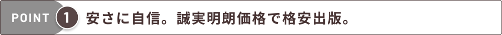 安さに自信。誠実明朗価格で格安出版。