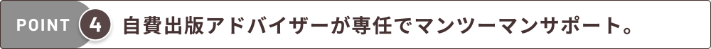 自費出版アドバイザーが専任でマンツーマンサポート。