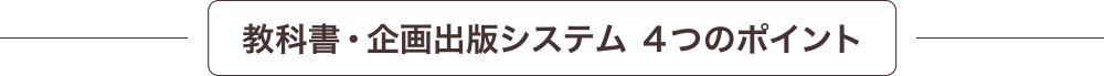 教科書・企画出版システム 4つのポイント